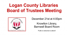 Logan County Libraries Board of Trustees Meeting, December 21 at 4:00pm in Knowlton Library's Barnwell Board Room.
